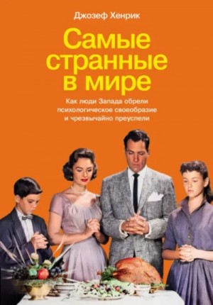 Джозеф Хенрик - Самые странные в мире: Как люди Запада обрели психологическое своеобразие и чрезвычайно преуспели