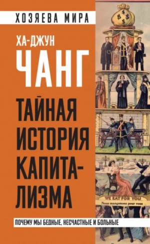 Ха-Джун Чанг - Тайная история капитализма. Почему мы бедные, несчастные и больные