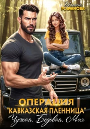 Ульяна Романова - Операция «Кавказская пленница». Чужая. Бедовая. Моя