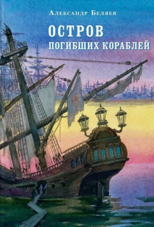 Александр Романович Беляев - Остров Погибших Кораблей