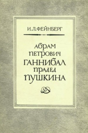Илья Львович Фейнберг - Абрам Петрович Ганнибал — прадед Пушкина. Разыскания и материалы