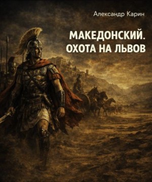 Александр Карин - Македонский. Охота на львов