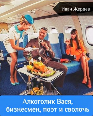 Иван Жердев - Алкоголик Вася, бизнесмен, поэт и сволочь