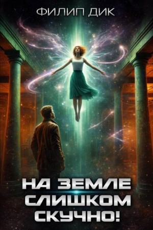 Филип Дик - На Земле слишком скучно / На тусклой Земле