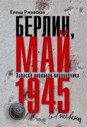 Елена Ржевская - Берлин, май 1945. Записки военного переводчика