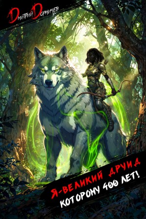 Дмитрий Дорничев - Я – великий друид которому 400 лет! Том 7