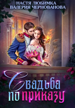 Настя Любимка - Свадьба по приказу, или Моя непокорная княжна