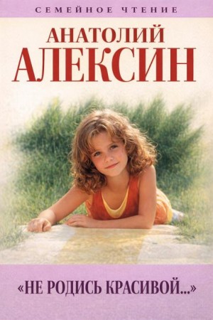Анатолий Алексин - Не родись красивой