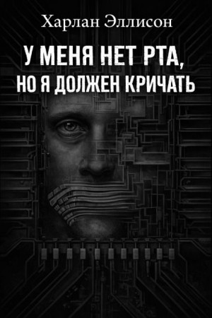 Харлан Эллисон - У меня нет рта, а я хочу кричать