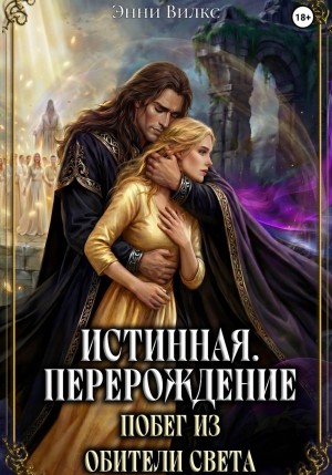 Энни Вилкс - Истинная. Перерождение. Побег из Обители Света