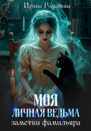 Ирина Романова - Моя личная ведьма. Заметки фамильяра