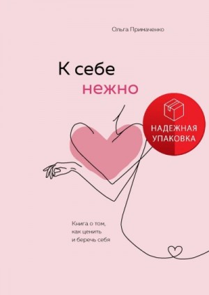Ольга Примаченко - К себе нежно. Книга о том, как ценить и беречь себя