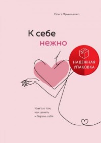 К себе нежно. Книга о том, как ценить и беречь себя