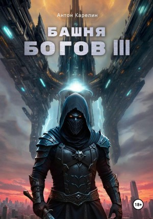 Антон Карелин - Башня богов. Книга 3