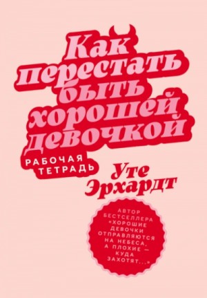 Уте Эрхардт - Как перестать быть хорошей девочкой. Рабочая тетрадь