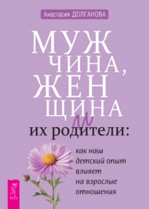 Анастасия Долганова - Мужчина, женщина и их родители: как наш детский опыт влияет на взрослые отношения