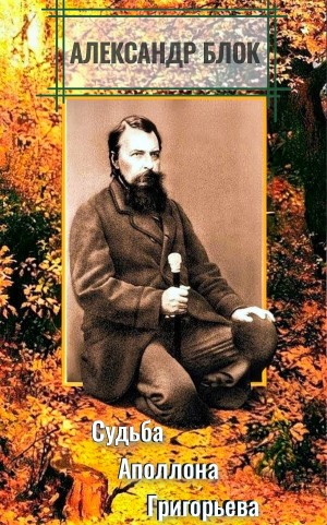 Александр Александрович Блок - Судьба Аполлона Григорьева