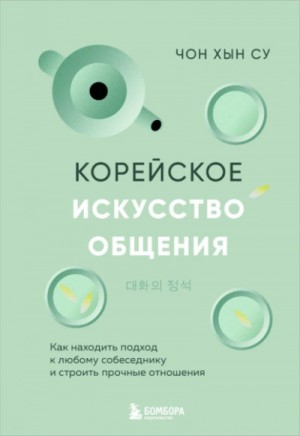 Чон Су - Корейское искусство общения. Как находить подход к любому собеседнику и строить прочные отношения