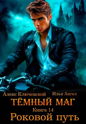 Илья Ангел, Алекс Ключевской (Лёха) - Тёмный маг. Книга 14. Роковой путь