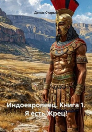 Денис Старый - Индоевропеец. Книга 1. Я есть Жрец!