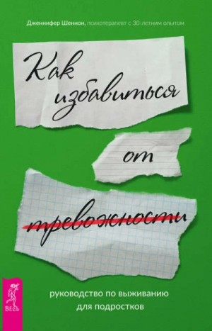 Дженнифер Шеннон - Как избавиться от тревожности. Руководство по выживанию для подростков