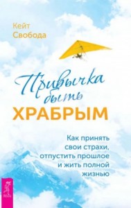 Привычка быть храбрым. Как принять свои страхи, отпустить прошлое и жить полной жизнью