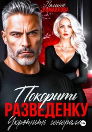 Полина Измайлова - Покорить разведенку. Укротить генерала