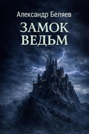 Александр Романович Беляев - Замок ведьм