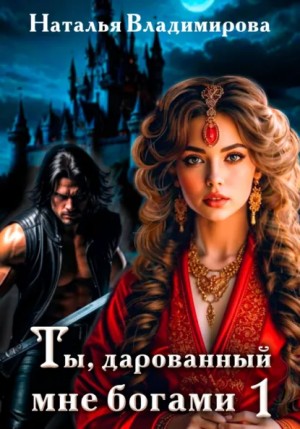 Наталья Владимирова - Ты, дарованный мне богами. Книга 1