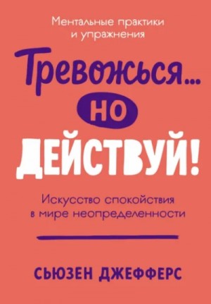 Сьюзен Джефферс - Тревожься… но действуй! Искусство спокойствия в мире неопределенности