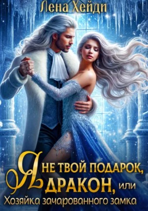 Лена Хейди - Я не твой подарок, дракон, или Хозяйка зачарованного замка