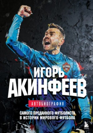 Игорь Акинфеев - Игорь Акинфеев. Автобиография самого преданного футболиста в истории мирового футбола