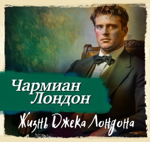 Чармиан Лондон - Жизнь Джека Лондона
