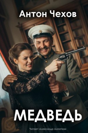 Антон Павлович Чехов - Пьеса: Медведь