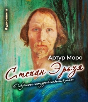 Артур Моро - Степан Эрьзя. Документально-художественный роман