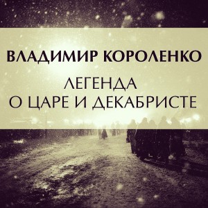 Владимир Короленко - Легенда о царе и декабристе