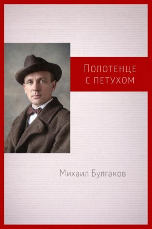 Михаил Афанасьевич Булгаков - Полотенце с петухом