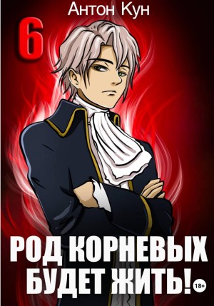 Антон Кун - Род Корневых будет жить! Том 6