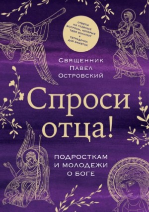 священник Павел Островский - Спроси отца! Подросткам и молодежи о Боге