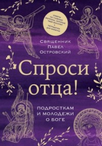 Спроси отца! Подросткам и молодежи о Боге