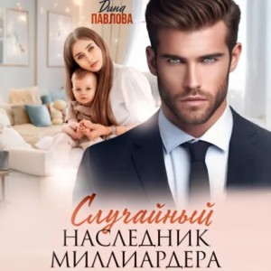 Дина Павлова - Случайный наследник миллиардера