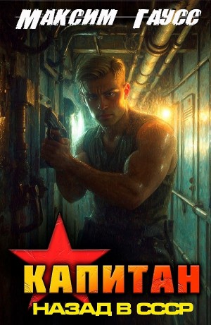 Максим Гаусс - Капитан. Часть 1. Назад в СССР. Книга 13