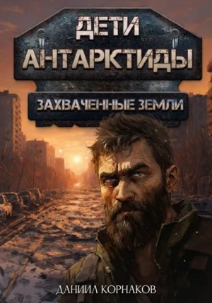 Даниил Корнаков - Дети Антарктиды 2. Захваченные земли