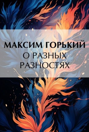 Максим Горький - О разных разностях
