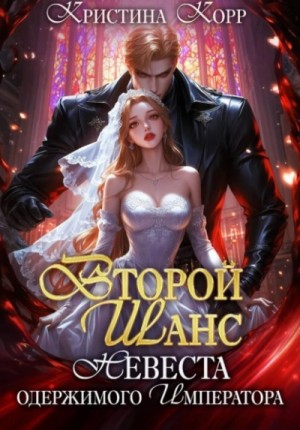 Кристина Корр - Второй шанс. Невеста одержимого императора