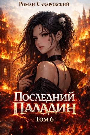 Роман Саваровский - Последний Паладин. Том 6