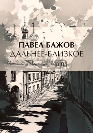 Павел Бажов - Дальнее-Близкое