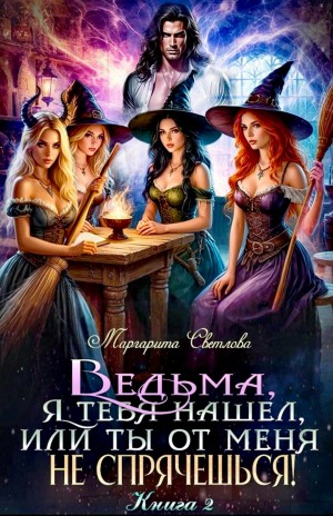 Маргарита Светлова - Ведьма, я тебя нашел, или Ты от меня не спрячешься. Книга 2
