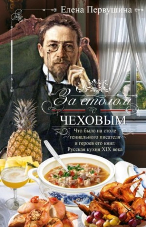 Елена Первушина - За столом с Чеховым. Что было на столе гениального писателя и героев его книг