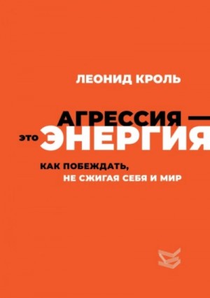 Леонид Кроль - Агрессия – это энергия. Как побеждать, не сжигая себя и мир